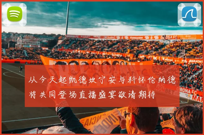 从今天起凯德坎宁安与科怀伦纳德将共同登场直播盛宴敬请期待