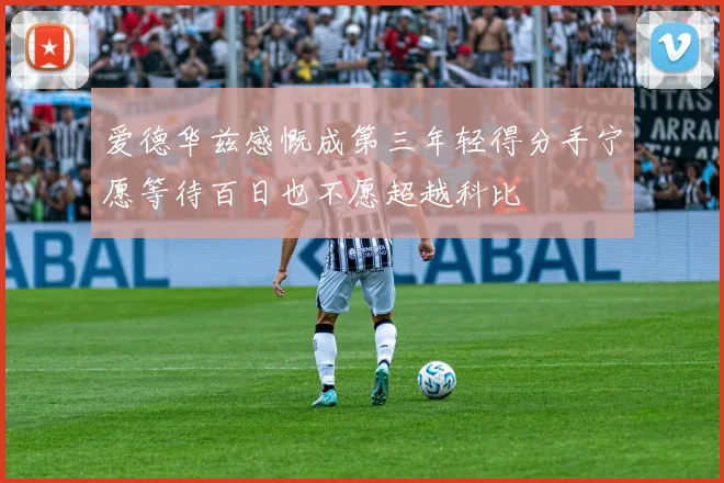 爱德华兹感慨成第三年轻得分手宁愿等待百日也不愿超越科比