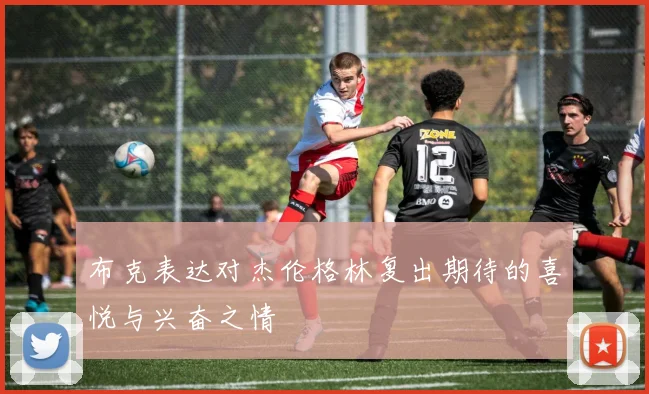 布克表达对杰伦格林复出期待的喜悦与兴奋之情