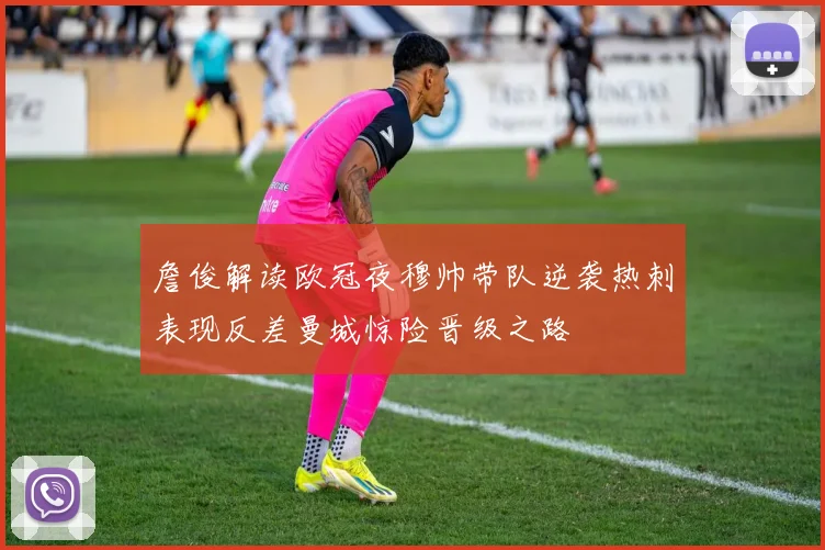 詹俊解读欧冠夜穆帅带队逆袭热刺表现反差曼城惊险晋级之路