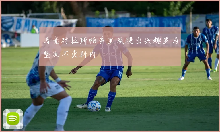 马竞对拉斯帕多里表现出兴趣罗马坚决不卖科内