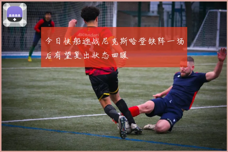 今日快船迎战尼克斯哈登缺阵一场后有望复出状态回暖