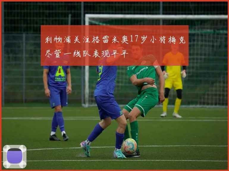 利物浦关注格雷米奥17岁小将梅克尽管一线队表现平平
