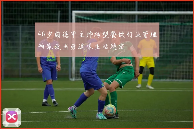 46岁前德甲主帅转型餐饮行业管理两家麦当劳追求生活稳定