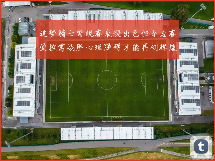 追梦骑士常规赛表现出色但季后赛受挫需战胜心理障碍才能再创辉煌