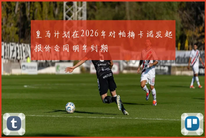 皇马计划在2026年对帕梅卡诺发起报价合同明年到期