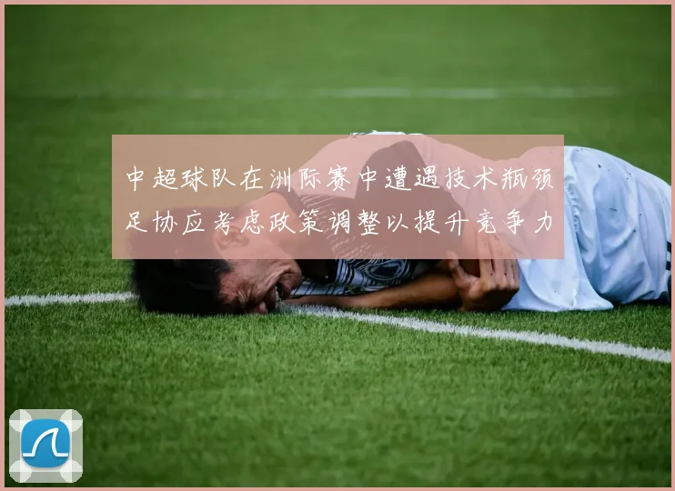 中超球队在洲际赛中遭遇技术瓶颈足协应考虑政策调整以提升竞争力