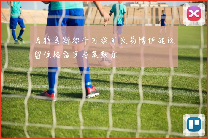 马特乌斯称千万欧可交易博伊建议留住格雷罗与莱默尔
