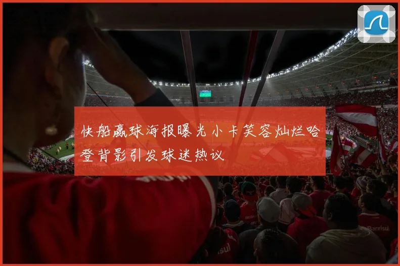 快船赢球海报曝光小卡笑容灿烂哈登背影引发球迷热议