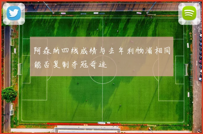 阿森纳四线成绩与去年利物浦相同能否复制夺冠奇迹