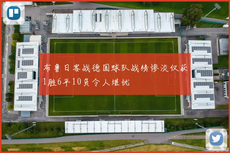 布鲁日客战德国球队战绩惨淡仅获1胜6平10负令人堪忧