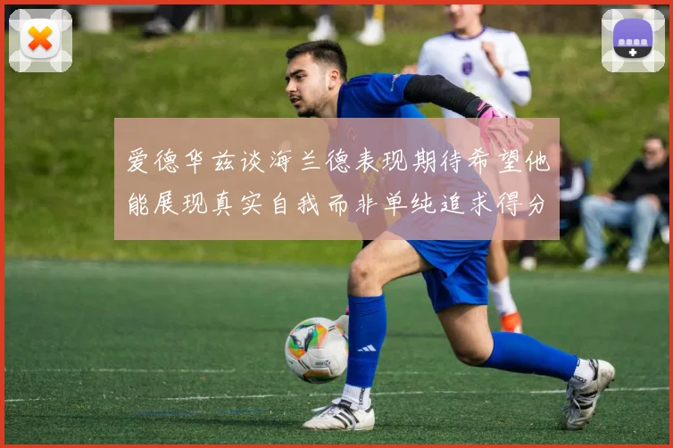 爱德华兹谈海兰德表现期待希望他能展现真实自我而非单纯追求得分