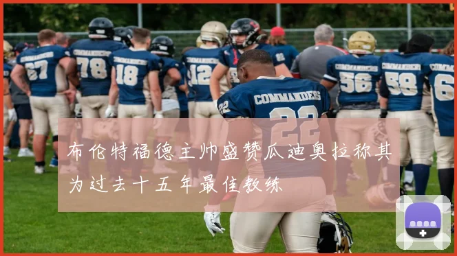 布伦特福德主帅盛赞瓜迪奥拉称其为过去十五年最佳教练