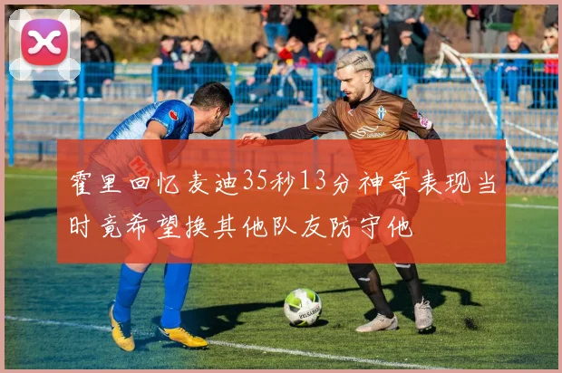 霍里回忆麦迪35秒13分神奇表现当时竟希望换其他队友防守他