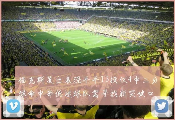 福克斯复出表现平平13投仅4中三分球命中率低迷球队需寻找新突破口