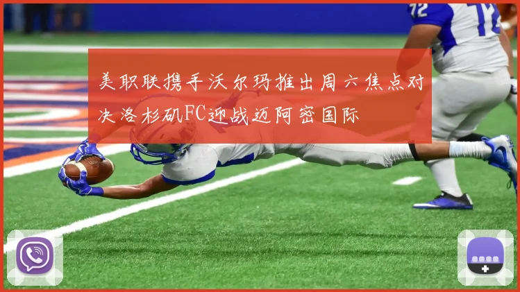 美职联携手沃尔玛推出周六焦点对决洛杉矶FC迎战迈阿密国际