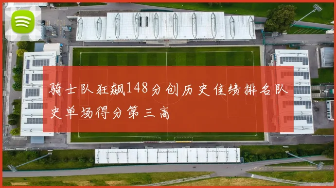 骑士队狂飙148分创历史佳绩排名队史单场得分第三高