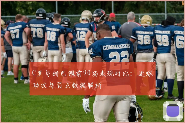 C罗与姆巴佩前90场表现对比：进球助攻与罚点数据解析