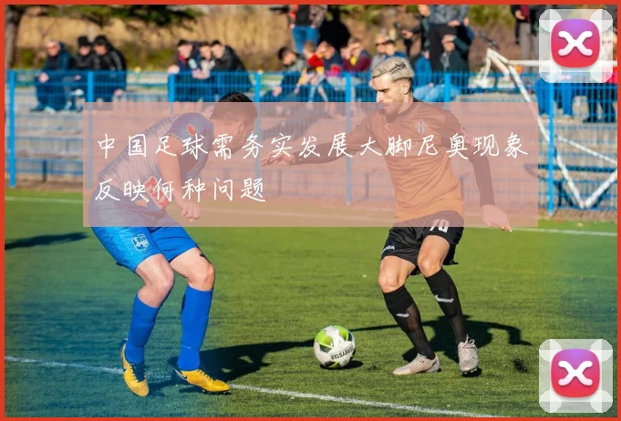 中国足球需务实发展大脚尼奥现象反映何种问题