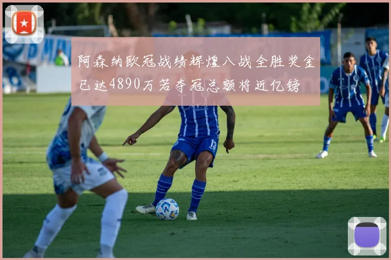 阿森纳欧冠战绩辉煌八战全胜奖金已达4890万若夺冠总额将近亿镑