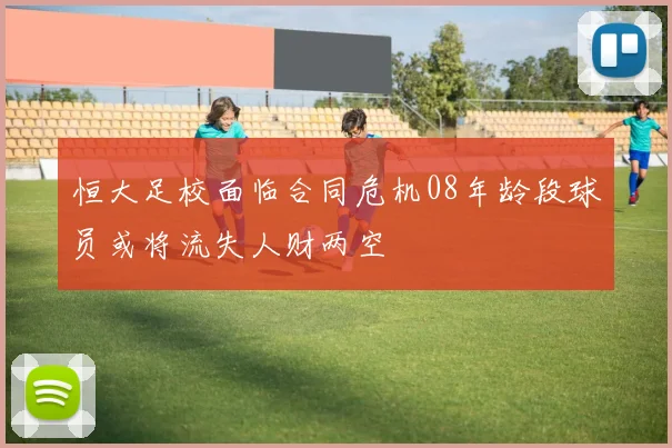 恒大足校面临合同危机08年龄段球员或将流失人财两空